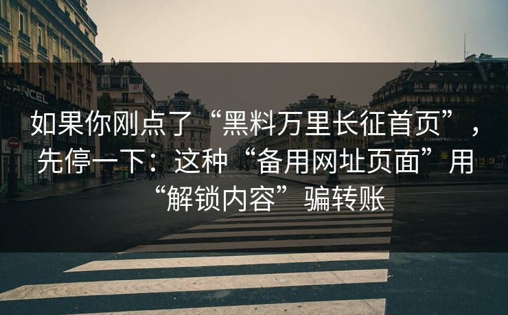 如果你刚点了“黑料万里长征首页”，先停一下：这种“备用网址页面”用“解锁内容”骗转账
