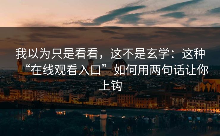 我以为只是看看，这不是玄学：这种“在线观看入口”如何用两句话让你上钩