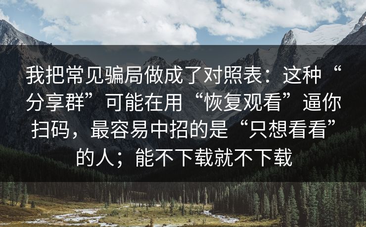 我把常见骗局做成了对照表：这种“分享群”可能在用“恢复观看”逼你扫码，最容易中招的是“只想看看”的人；能不下载就不下载
