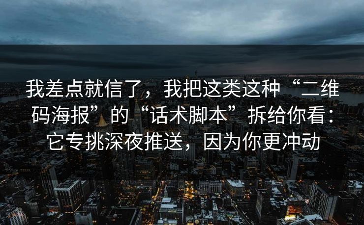 我差点就信了，我把这类这种“二维码海报”的“话术脚本”拆给你看：它专挑深夜推送，因为你更冲动