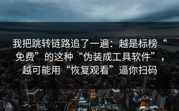 我把跳转链路追了一遍：越是标榜“免费”的这种“伪装成工具软件”，越可能用“恢复观看”逼你扫码