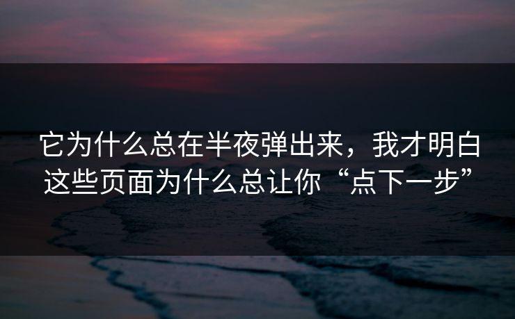 它为什么总在半夜弹出来，我才明白这些页面为什么总让你“点下一步”