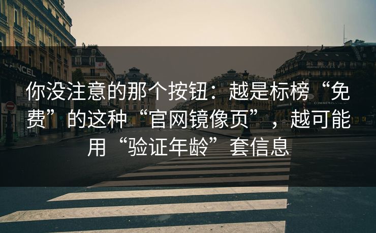 你没注意的那个按钮：越是标榜“免费”的这种“官网镜像页”，越可能用“验证年龄”套信息
