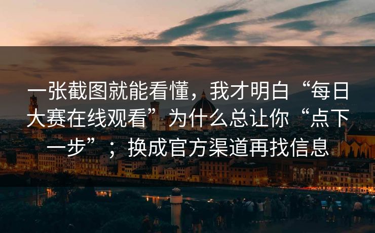 一张截图就能看懂，我才明白“每日大赛在线观看”为什么总让你“点下一步”；换成官方渠道再找信息