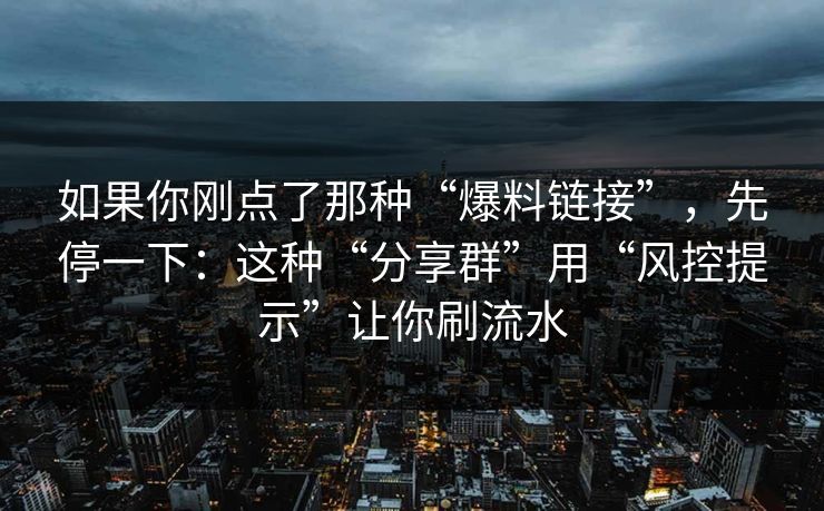 如果你刚点了那种“爆料链接”，先停一下：这种“分享群”用“风控提示”让你刷流水