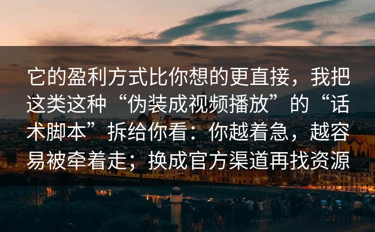 它的盈利方式比你想的更直接，我把这类这种“伪装成视频播放”的“话术脚本”拆给你看：你越着急，越容易被牵着走；换成官方渠道再找资源