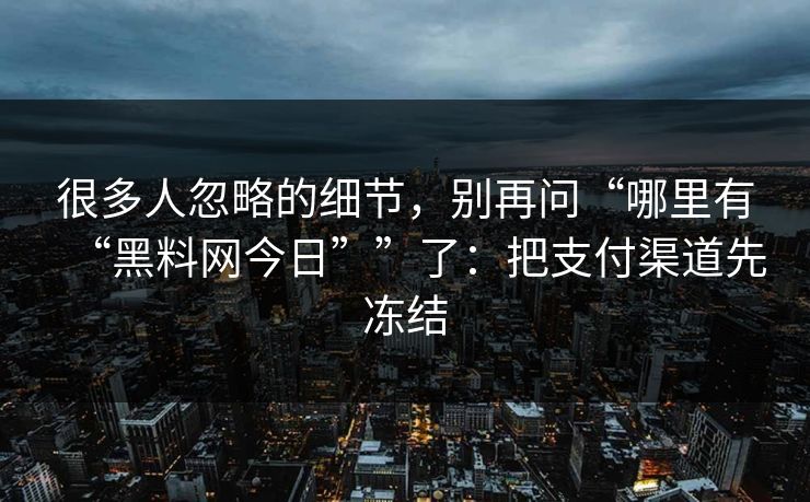 很多人忽略的细节，别再问“哪里有“黑料网今日””了：把支付渠道先冻结
