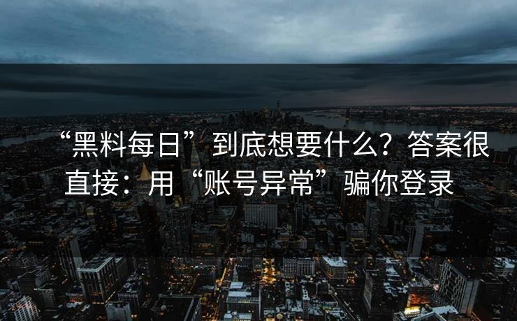 “黑料每日”到底想要什么？答案很直接：用“账号异常”骗你登录