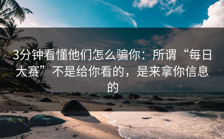 3分钟看懂他们怎么骗你：所谓“每日大赛”不是给你看的，是来拿你信息的
