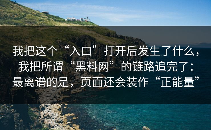 我把这个“入口”打开后发生了什么，我把所谓“黑料网”的链路追完了：最离谱的是，页面还会装作“正能量”