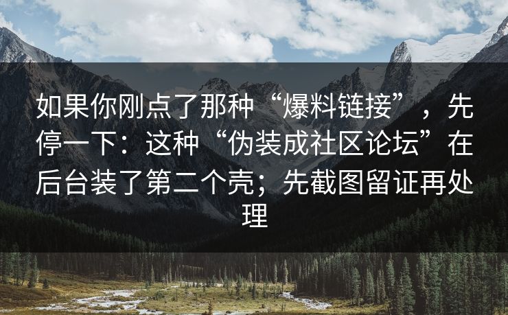 如果你刚点了那种“爆料链接”，先停一下：这种“伪装成社区论坛”在后台装了第二个壳；先截图留证再处理