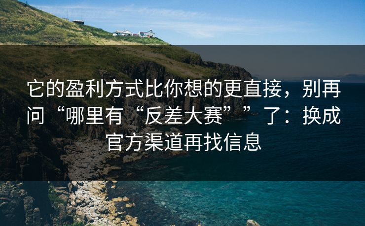 它的盈利方式比你想的更直接，别再问“哪里有“反差大赛””了：换成官方渠道再找信息