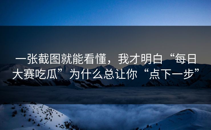 一张截图就能看懂，我才明白“每日大赛吃瓜”为什么总让你“点下一步”