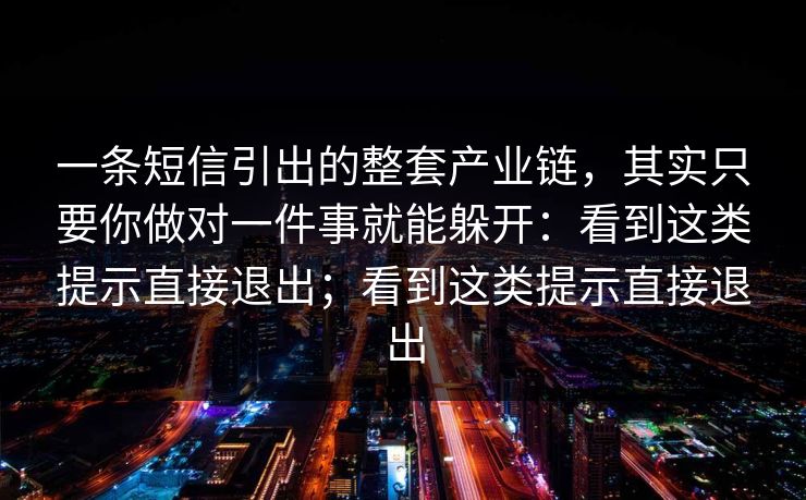 一条短信引出的整套产业链，其实只要你做对一件事就能躲开：看到这类提示直接退出；看到这类提示直接退出
