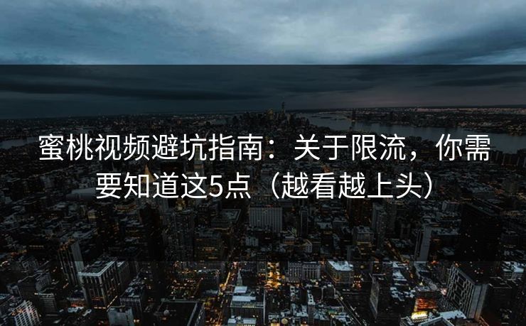 蜜桃视频避坑指南：关于限流，你需要知道这5点（越看越上头）
